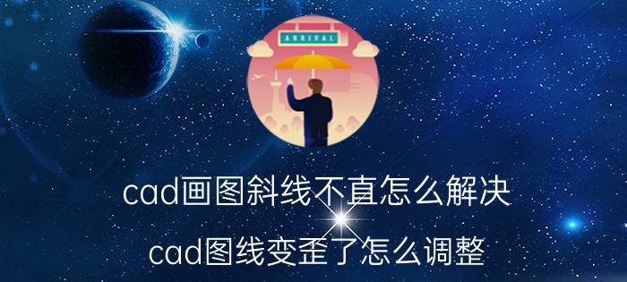 cad画图斜线不直怎么解决 cad图线变歪了怎么调整？